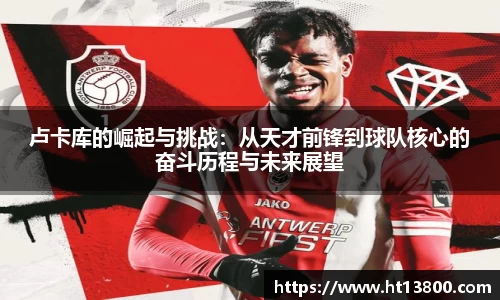 卢卡库的崛起与挑战：从天才前锋到球队核心的奋斗历程与未来展望