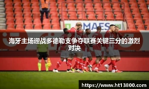 海牙主场迎战多德勒支争夺联赛关键三分的激烈对决
