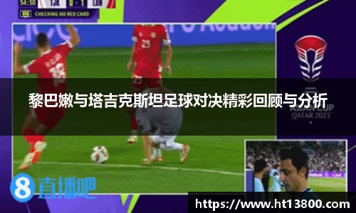 黎巴嫩与塔吉克斯坦足球对决精彩回顾与分析